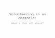 Volunteering in an obstacle! Whats that all about?